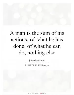 A man is the sum of his actions, of what he has done, of what he can do, nothing else Picture Quote #1