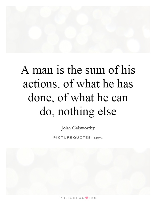 A man is the sum of his actions, of what he has done, of what he can do, nothing else Picture Quote #1