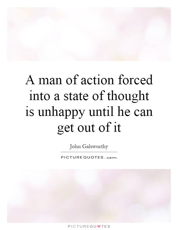 A man of action forced into a state of thought is unhappy until he can get out of it Picture Quote #1