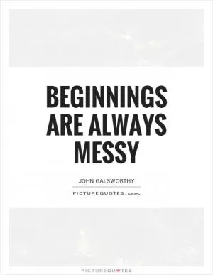 Beginnings are always messy Picture Quote #1