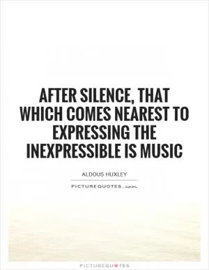 After silence, that which comes nearest to expressing the inexpressible is music Picture Quote #1