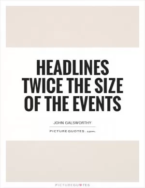 Headlines twice the size of the events Picture Quote #1