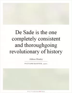 De Sade is the one completely consistent and thoroughgoing revolutionary of history Picture Quote #1