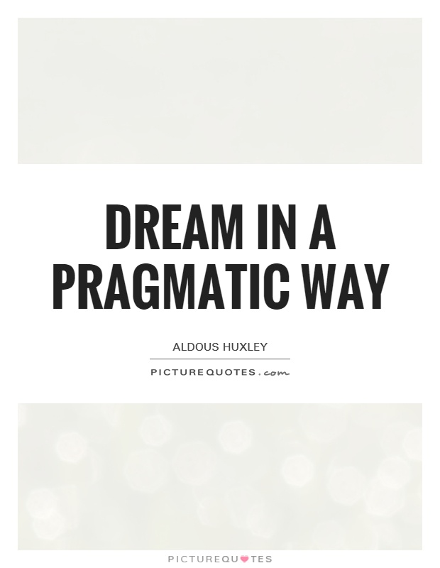 Dream in a pragmatic way Picture Quote #1