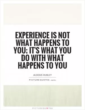 Experience is not what happens to you; it's what you do with what happens to you Picture Quote #1