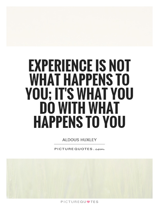 Experience is not what happens to you; it's what you do with what happens to you Picture Quote #1