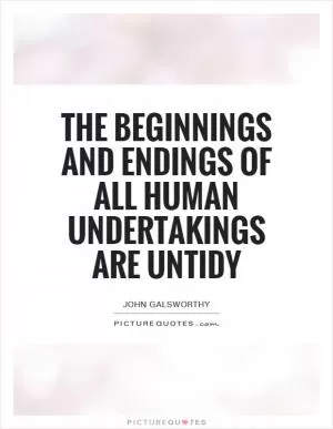 The beginnings and endings of all human undertakings are untidy Picture Quote #1