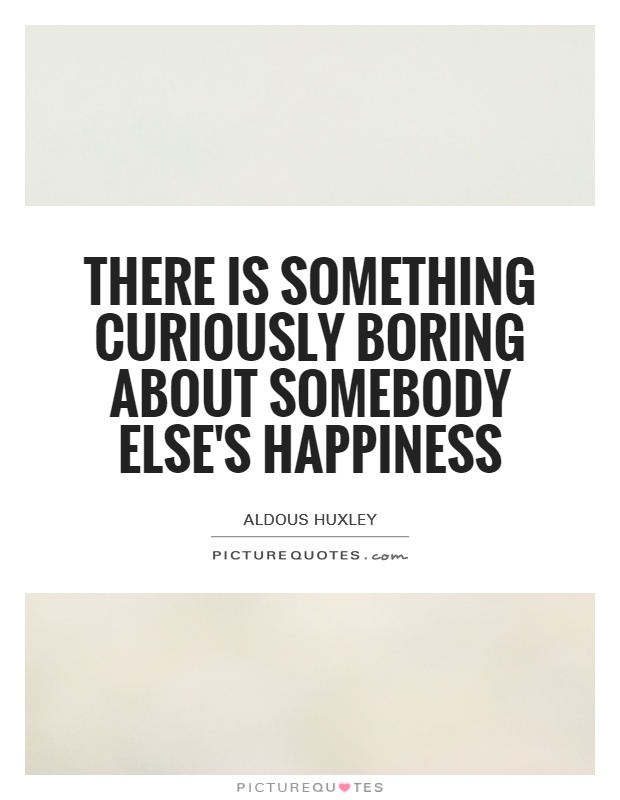 There is something curiously boring about somebody else's happiness Picture Quote #1