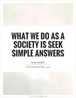 What we do as a society is seek simple answers Picture Quote #1