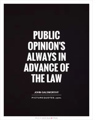 Public opinion's always in advance of the law Picture Quote #1