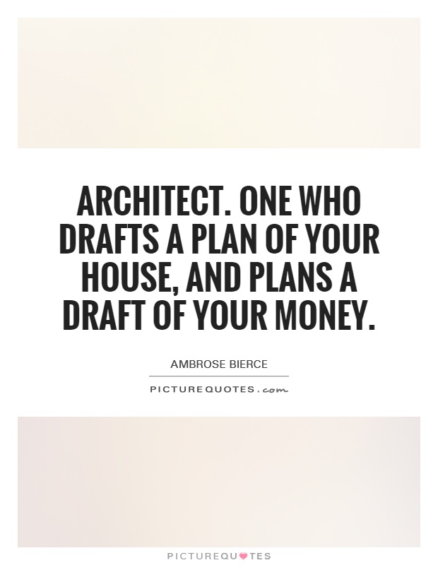 Architect. One who drafts a plan of your house, and plans a draft of your money Picture Quote #1