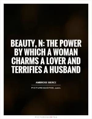 Beauty, n: the power by which a woman charms a lover and terrifies a husband Picture Quote #1