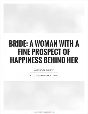 Bride: A woman with a fine prospect of happiness behind her Picture Quote #1