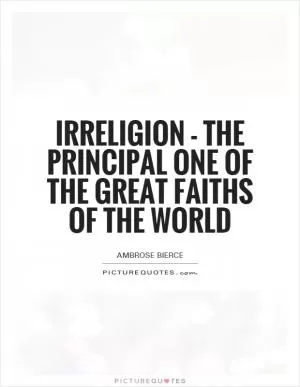 Irreligion - the principal one of the great faiths of the world Picture Quote #1
