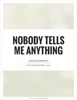 Nobody tells me anything Picture Quote #1