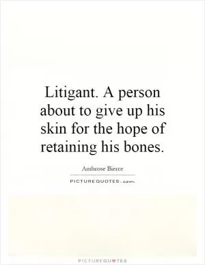 Litigant. A person about to give up his skin for the hope of retaining his bones Picture Quote #1