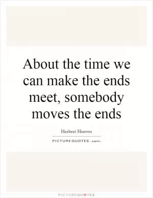 About the time we can make the ends meet, somebody moves the ends Picture Quote #1