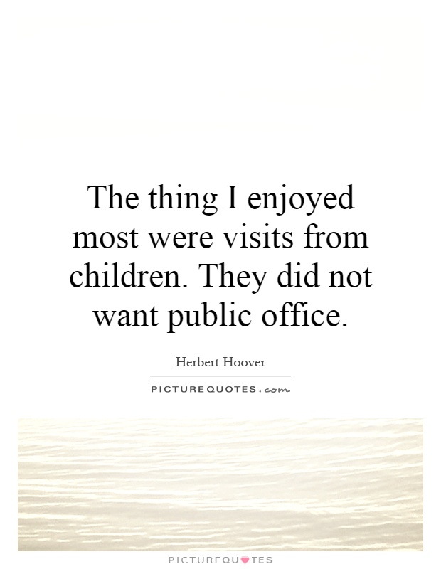 The thing I enjoyed most were visits from children. They did not want public office Picture Quote #1