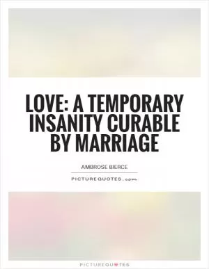 Love: A temporary insanity curable by marriage Picture Quote #1