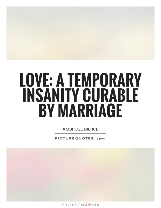 Love: A temporary insanity curable by marriage Picture Quote #1