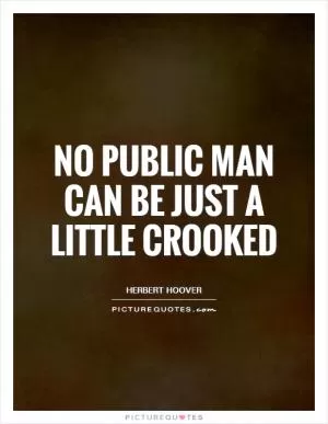No public man can be just a little crooked Picture Quote #1