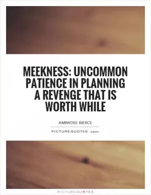 Meekness: Uncommon patience in planning a revenge that is worth while Picture Quote #1