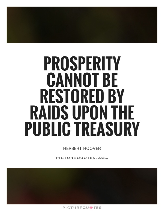 Prosperity cannot be restored by raids upon the public Treasury Picture Quote #1