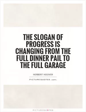 The slogan of progress is changing from the full dinner pail to the full garage Picture Quote #1