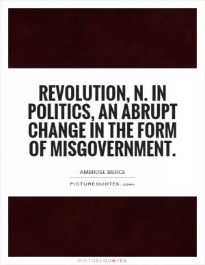 Revolution, n. In politics, an abrupt change in the form of misgovernment Picture Quote #1