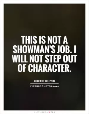 This is not a showman's job. I will not step out of character Picture Quote #1