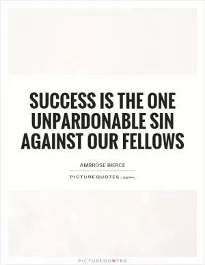 Success is the one unpardonable sin against our fellows Picture Quote #1