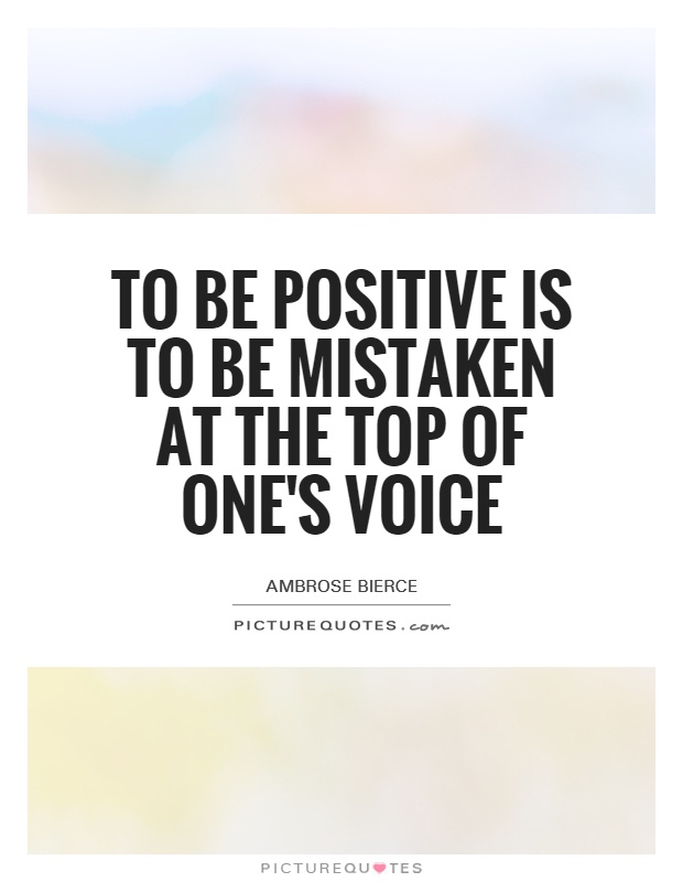 To be positive is to be mistaken at the top of one's voice Picture Quote #1