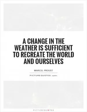 A change in the weather is sufficient to recreate the world and ourselves Picture Quote #1