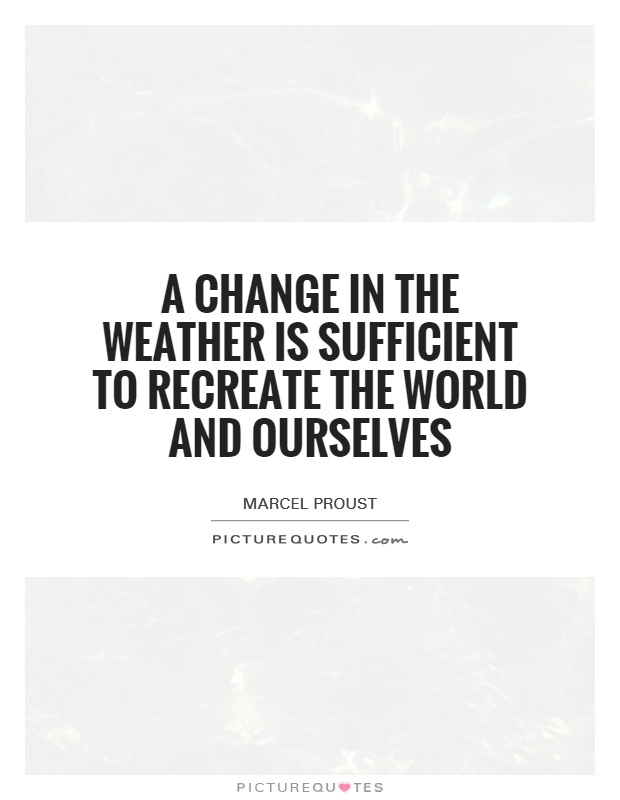A change in the weather is sufficient to recreate the world and ourselves Picture Quote #1