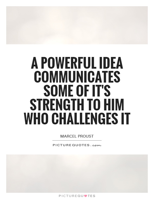 A powerful idea communicates some of it's strength to him who challenges it Picture Quote #1