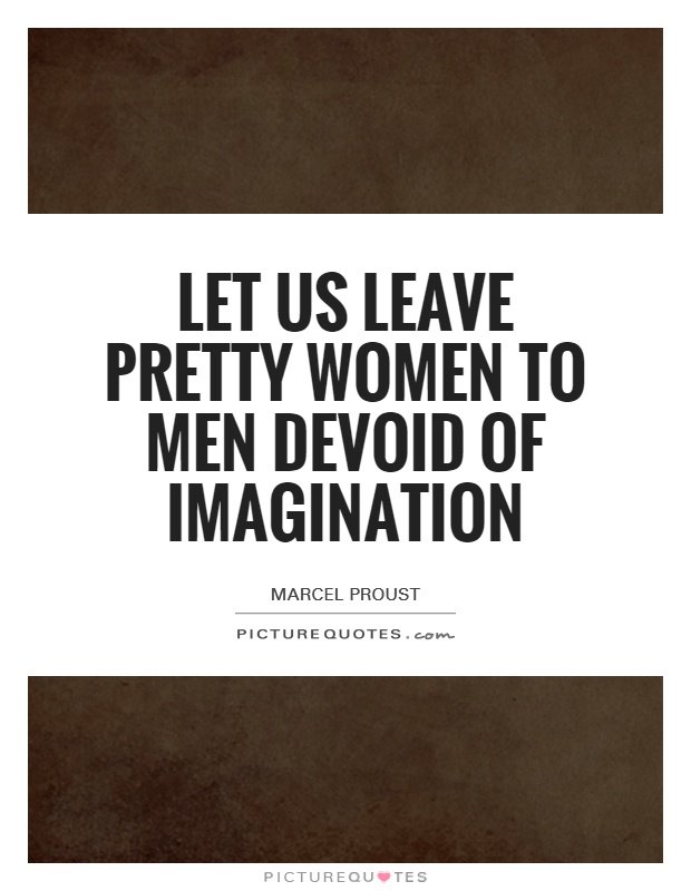 Let us leave pretty women to men devoid of imagination Picture Quote #1
