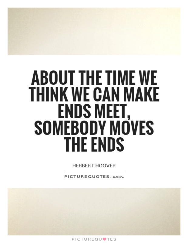 About the time we think we can make ends meet, somebody moves the ends Picture Quote #1