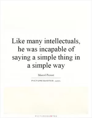 Like many intellectuals, he was incapable of saying a simple thing in a simple way Picture Quote #1