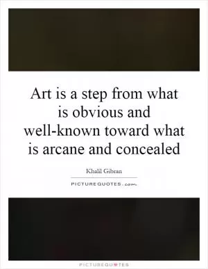 Art is a step from what is obvious and well-known toward what is arcane and concealed Picture Quote #1