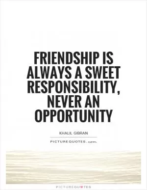 Friendship is always a sweet responsibility, never an opportunity Picture Quote #1