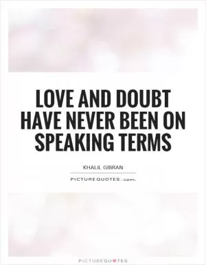 Love and doubt have never been on speaking terms Picture Quote #1