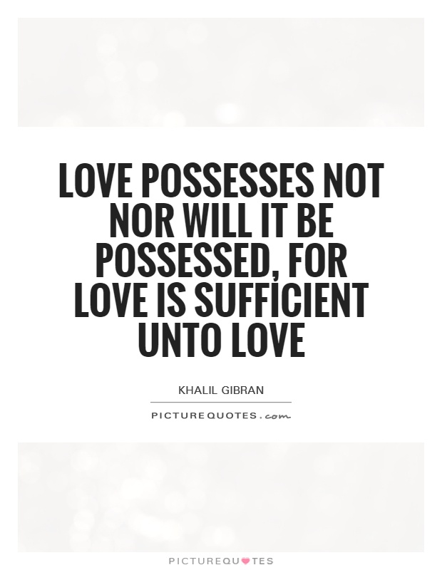 Love possesses not nor will it be possessed, for love is sufficient unto love Picture Quote #1
