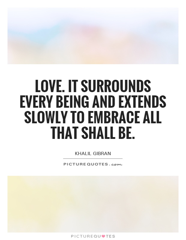 Love. It surrounds every being and extends slowly to embrace all that shall be Picture Quote #1