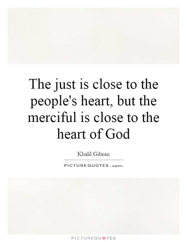 The just is close to the people's heart, but the merciful is close to the heart of God Picture Quote #1