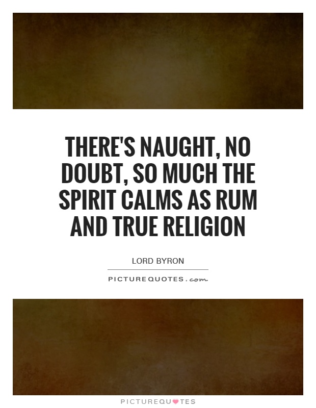 There's naught, no doubt, so much the spirit calms as rum and true religion Picture Quote #1