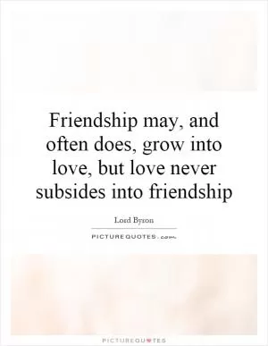 Friendship may, and often does, grow into love, but love never subsides into friendship Picture Quote #1