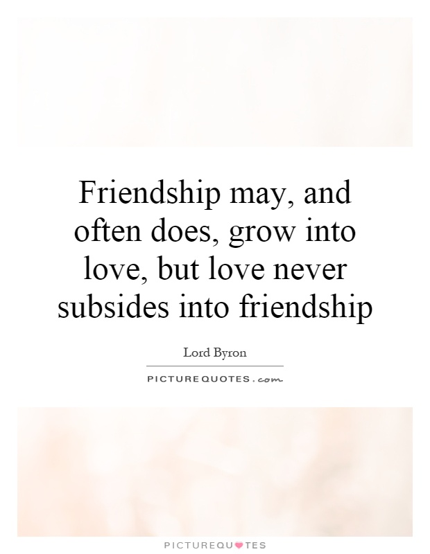 Friendship may, and often does, grow into love, but love never subsides into friendship Picture Quote #1