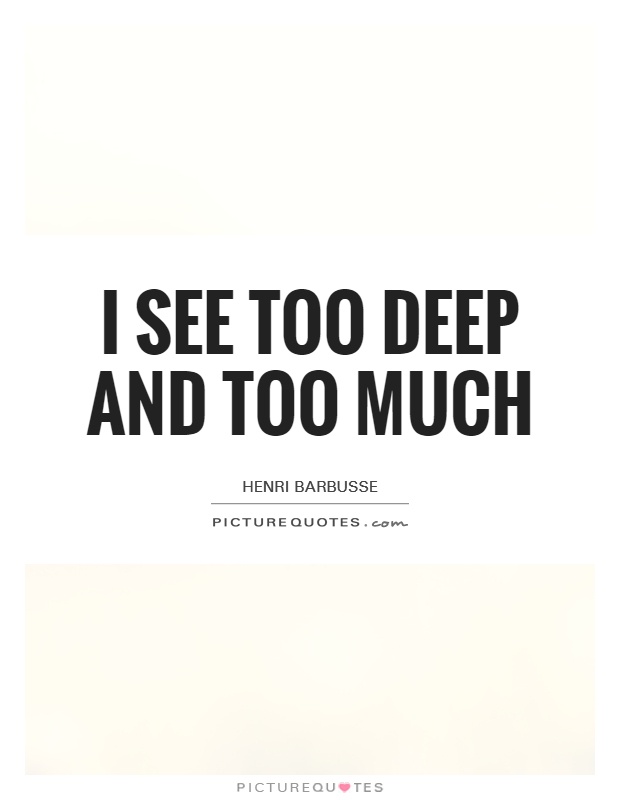 I see too deep and too much Picture Quote #1