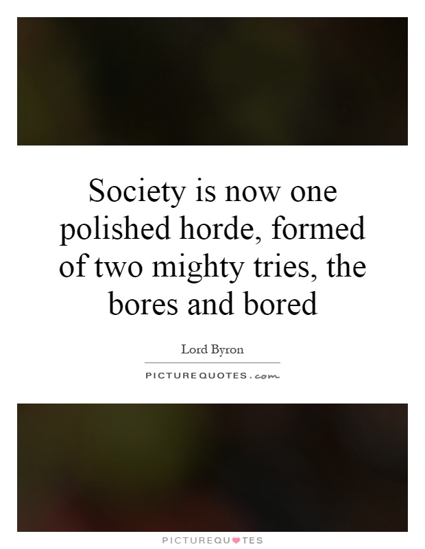 Society is now one polished horde, formed of two mighty tries, the bores and bored Picture Quote #1