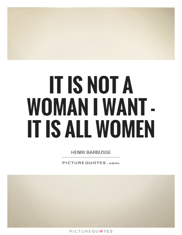 It is not a woman I want - it is all women Picture Quote #1